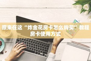 原来在这“炸金花房卡怎么购买”教程房卡使用方式