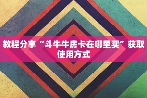 教程分享“斗牛牛房卡在哪里买”获取使用方式