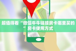 超值得看“微信牛牛链接房卡哪里买的”房卡使用方式