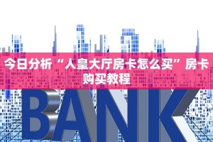 今日分析“人皇大厅房卡怎么买”房卡购买教程