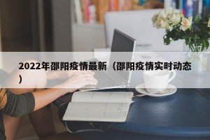 2022年邵阳疫情最新（邵阳疫情实时动态）