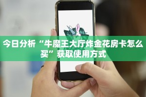 今日分析“牛魔王大厅炸金花房卡怎么买”获取使用方式