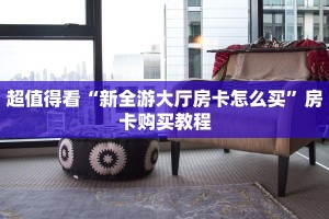 超值得看“新全游大厅房卡怎么买”房卡购买教程