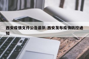 西安疫情文件公告最新:西安发布疫情防控通知