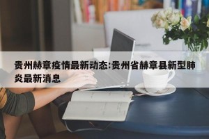 贵州赫章疫情最新动态:贵州省赫章县新型肺炎最新消息