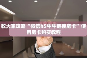 教大家攻略“微信h5牛牛链接房卡”使用房卡购买教程