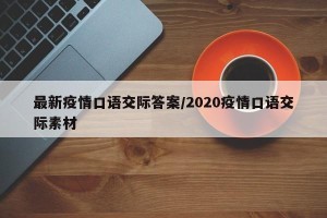 最新疫情口语交际答案/2020疫情口语交际素材