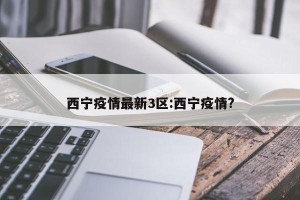 西宁疫情最新3区:西宁疫情?