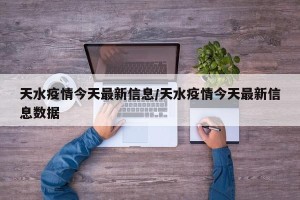 天水疫情今天最新信息/天水疫情今天最新信息数据
