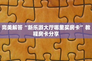 完美解答“新乐游大厅哪里买房卡”教程房卡分享