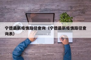 宁德最新疫情路径查询（宁德最新疫情路径查询表）