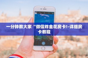 一分钟教大家“微信炸金花房卡!-详细房卡教程