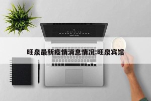 旺泉最新疫情消息情况:旺泉宾馆