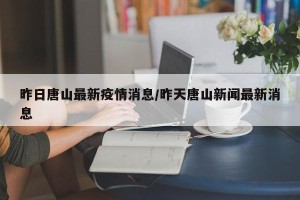 昨日唐山最新疫情消息/昨天唐山新闻最新消息