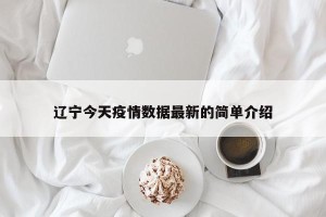 辽宁今天疫情数据最新的简单介绍