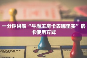 一分钟讲解“牛魔王房卡去哪里买”房卡使用方式