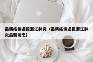 最新疫情通报浙江肺炎（最新疫情通报浙江肺炎最新消息）