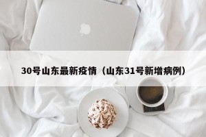 30号山东最新疫情（山东31号新增病例）