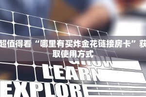 超值得看“哪里有买炸金花链接房卡”获取使用方式