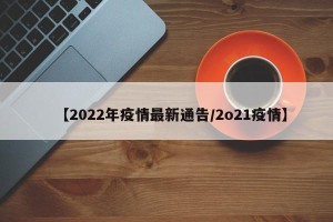 【2022年疫情最新通告/2o21疫情】