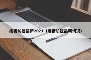 疫情防控最新2021（疫情防控最新情况）