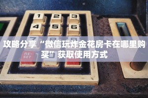 攻略分享“微信玩炸金花房卡在哪里购买”获取使用方式
