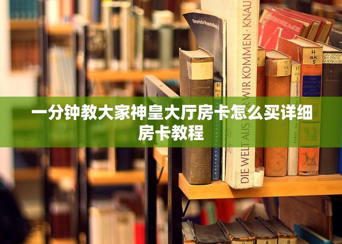 一分钟教大家神皇大厅房卡怎么买详细房卡教程