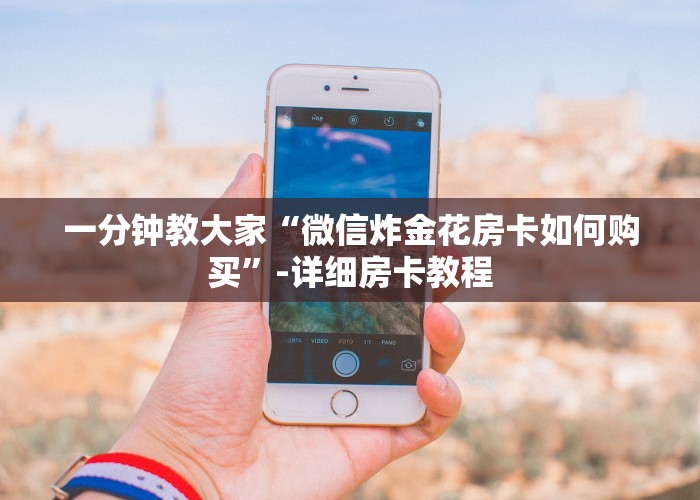 一分钟教大家“微信炸金花房卡如何购买”-详细房卡教程
