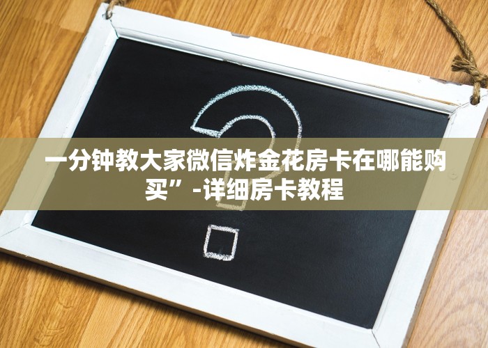 一分钟教大家微信炸金花房卡在哪能购买”-详细房卡教程