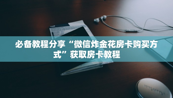 教大家攻略“微信炸金花开房间怎么弄”获取房卡教程