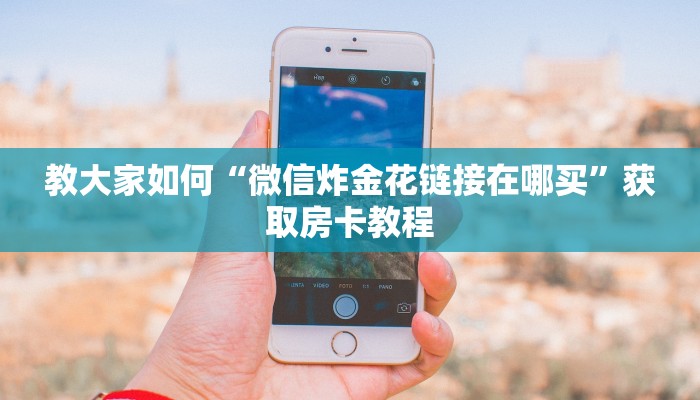 超值得看“在哪里买炸金花的房间房卡”教程房卡攻略