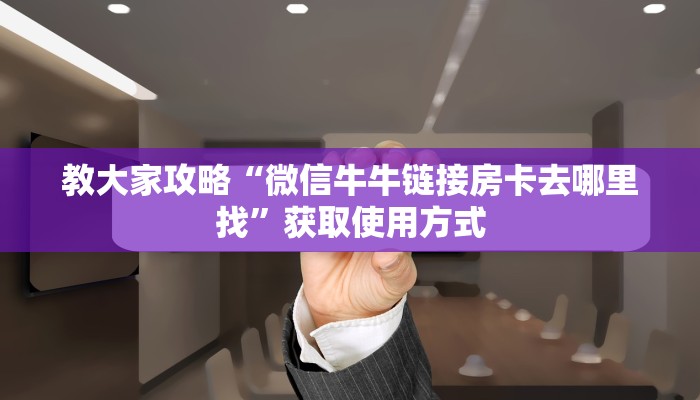 教大家攻略“微信牛牛链接房卡去哪里找”获取使用方式