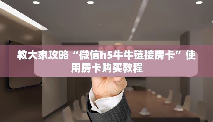 教大家攻略“微信h5牛牛链接房卡”使用房卡购买教程