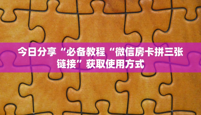 今日分享“必备教程“微信房卡拼三张链接”获取使用方式