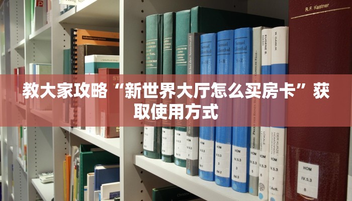 教大家攻略“新世界大厅怎么买房卡”获取使用方式