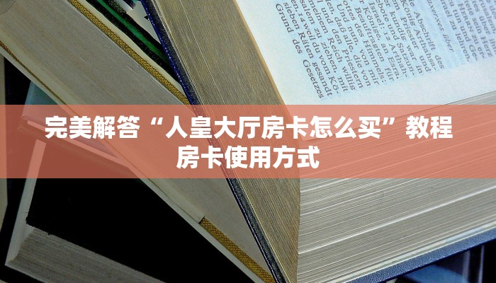 完美解答“人皇大厅房卡怎么买”教程房卡使用方式