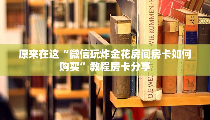 原来在这“微信玩炸金花房间房卡如何购买”教程房卡分享