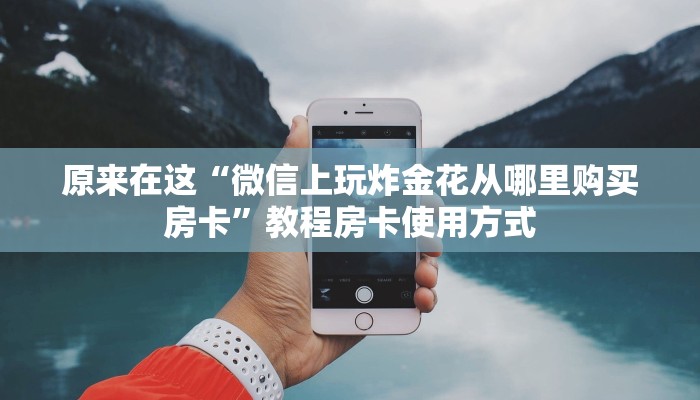 原来在这“微信上玩炸金花从哪里购买房卡”教程房卡使用方式