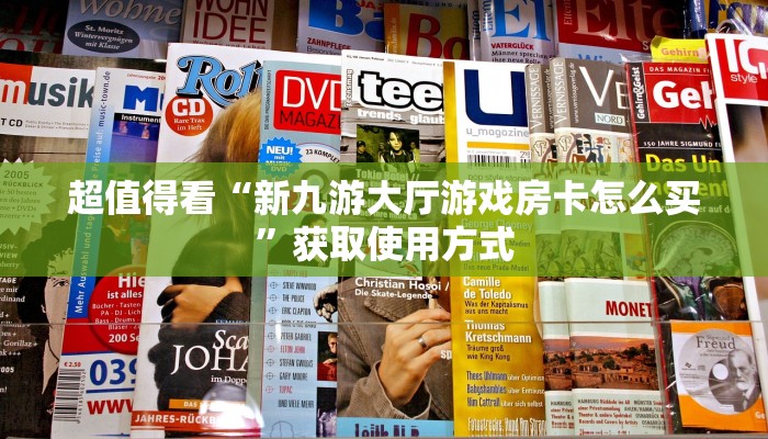 超值得看“新九游大厅游戏房卡怎么买”获取使用方式