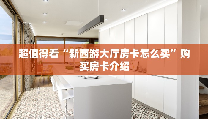 超值得看“新西游大厅房卡怎么买”购买房卡介绍