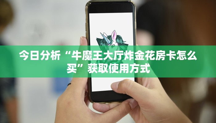 今日分析“牛魔王大厅炸金花房卡怎么买”获取使用方式