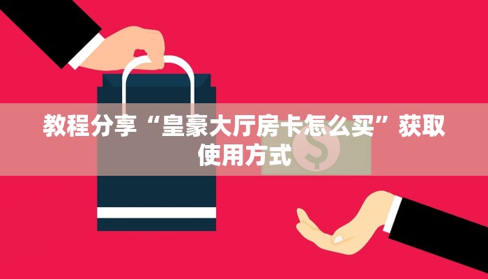 教程分享“皇豪大厅房卡怎么买”获取使用方式