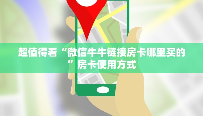 超值得看“微信牛牛链接房卡哪里买的”房卡使用方式