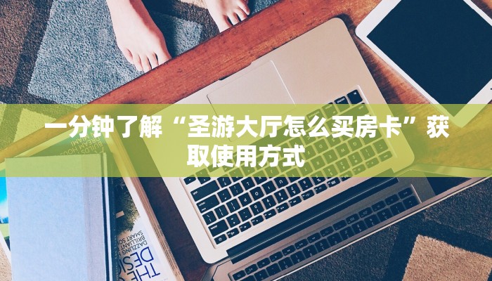 一分钟了解“圣游大厅怎么买房卡”获取使用方式