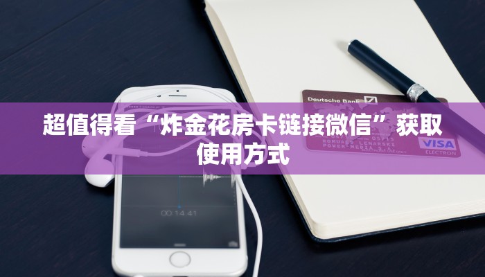超值得看“炸金花房卡链接微信”获取使用方式