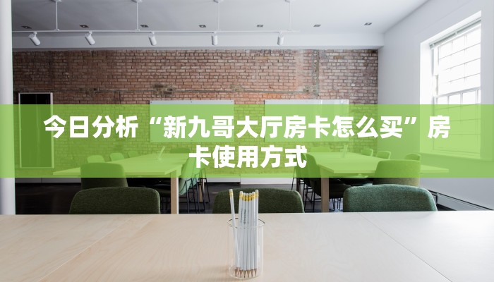 今日分析“新九哥大厅房卡怎么买”房卡使用方式