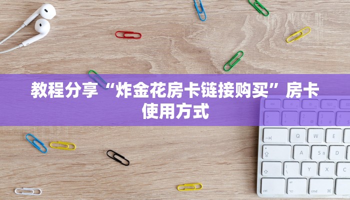 教程分享“炸金花房卡链接购买”房卡使用方式