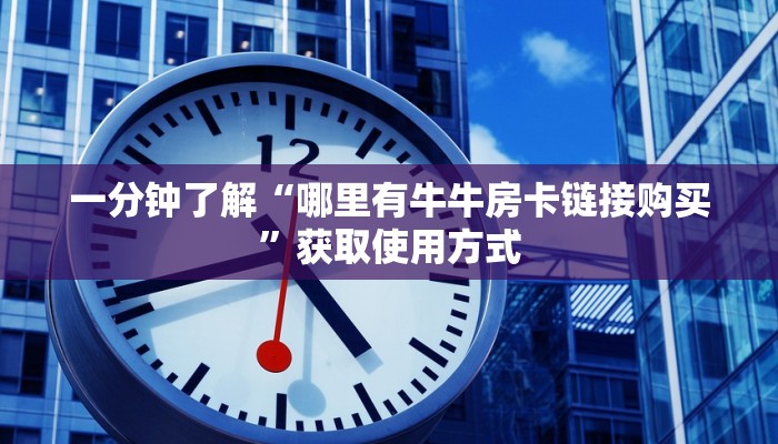 一分钟了解“哪里有牛牛房卡链接购买”获取使用方式