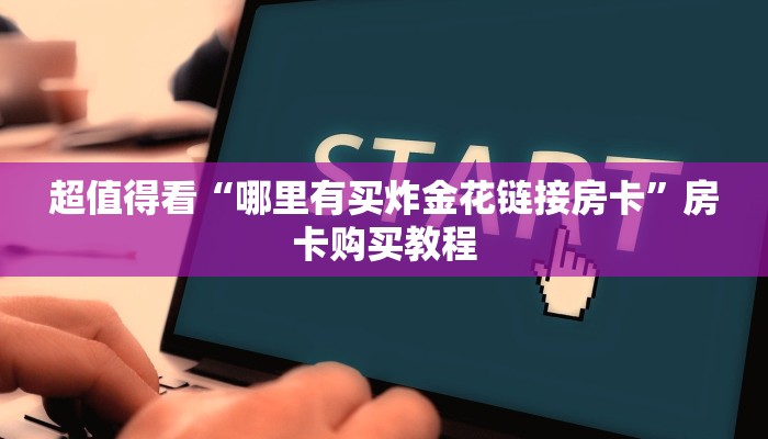 超值得看“哪里有买炸金花链接房卡”房卡购买教程