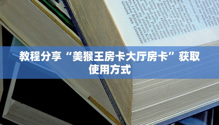 教程分享“美猴王房卡大厅房卡”获取使用方式